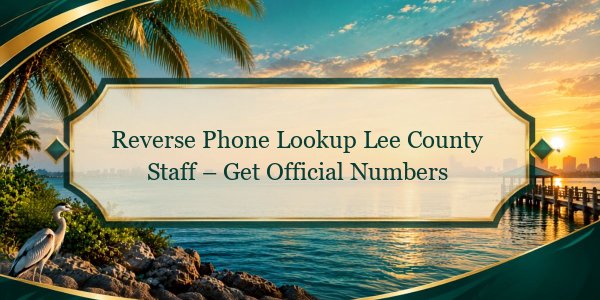 Reverse Phone Lookup Lee County Staff – Get Official Numbers